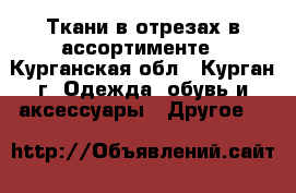 Ткани в отрезах в ассортименте - Курганская обл., Курган г. Одежда, обувь и аксессуары » Другое   